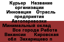 Курьер › Название организации ­ Инновация › Отрасль предприятия ­ Автоперевозки › Минимальный оклад ­ 25 000 - Все города Работа » Вакансии   . Кировская обл.,Захарищево п.